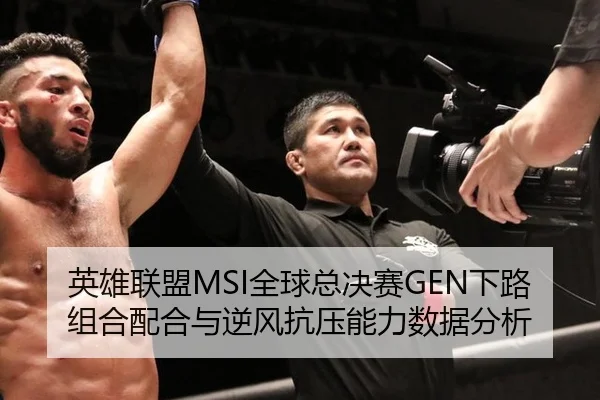 英雄联盟MSI全球总决赛GEN下路组合配合与逆风抗压能力数据分析
