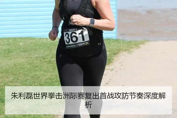 朱利磊世界拳击洲际赛复出首战攻防节奏深度解析